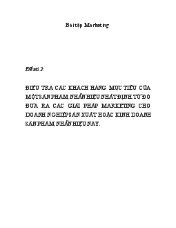 Đề tài Điều tra các khách hàng mục tiêu của một sản phẩm, nhãn hiệu nhất định, từ đó đưa ra các giải pháp marketing cho doanh nghiệp sản xuất hoặc kinh doanh sản phẩm, nhãn hiệu này